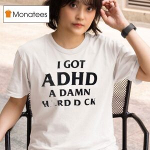 I Got Adhd A Damn Hard Dck T Shirt