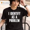 I Identify As A Problem T Shirt