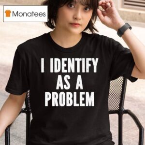 I Identify As A Problem T Shirt