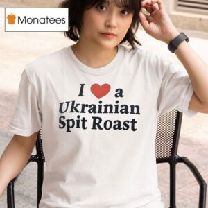 I Love A Ukrainian Spit Roas T Shirt