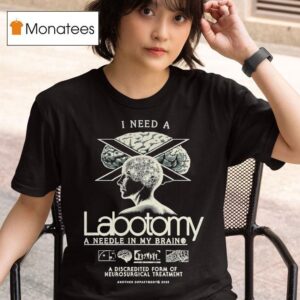 I Need A Lobotomy A Needle In My Brain A Discredited Form Of Neurosurgical Treatmen T Shirt