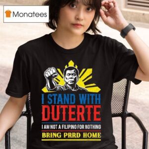 I Stand With Duterte I Am Not A Filipino For Nothing Bring Prrd Home Icc Charges T Shirt