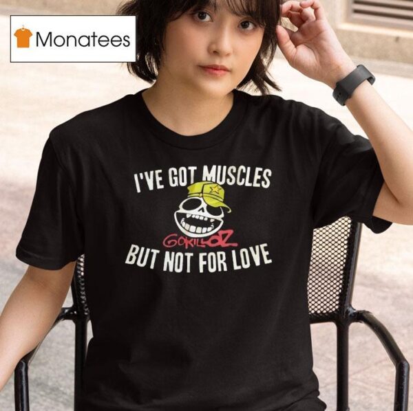 I Ve Got Muscles Gorillaz But Not For Love T Shirt