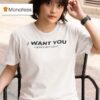 I Want You I Just Can T Flir T Shirt