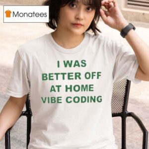 I Was Better Off At Home Vibe Coding T Shirt