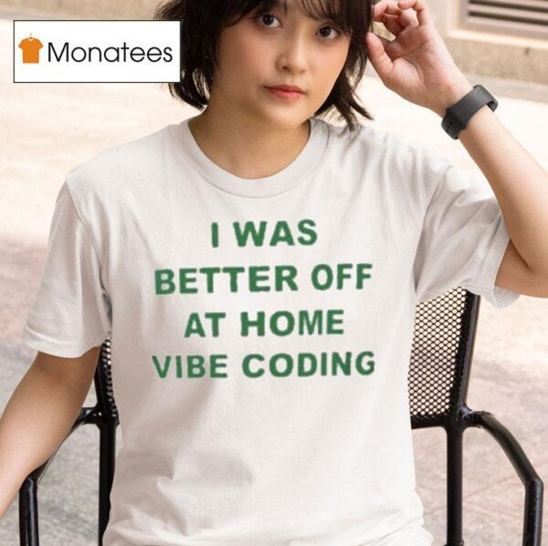 I Was Better Off At Home Vibe Coding T Shirt