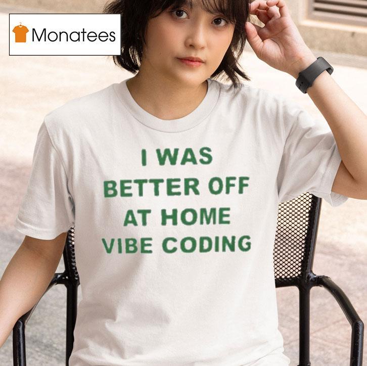  I Was Better Off At Home Vibe Coding T Shirt