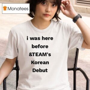 I Was Here Before And Team S Korean Debu T Shirt
