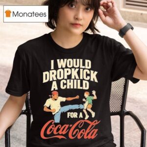 I Would Dropkick A Child For A Coca Cola T Shirt