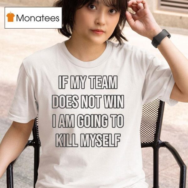 If My Team Does Not Win I Am Going To Kill Myself T Shirt