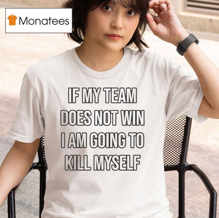  If My Team Does Not Win I Am Going To Kill Myself T Shirt
