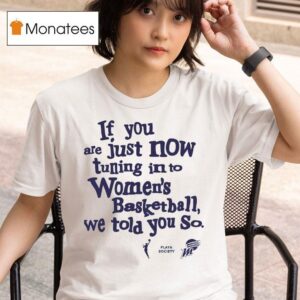 If You Are Just Now Tuning Into Women S Basketball We Told You So Phoenix Mercury T Shirt