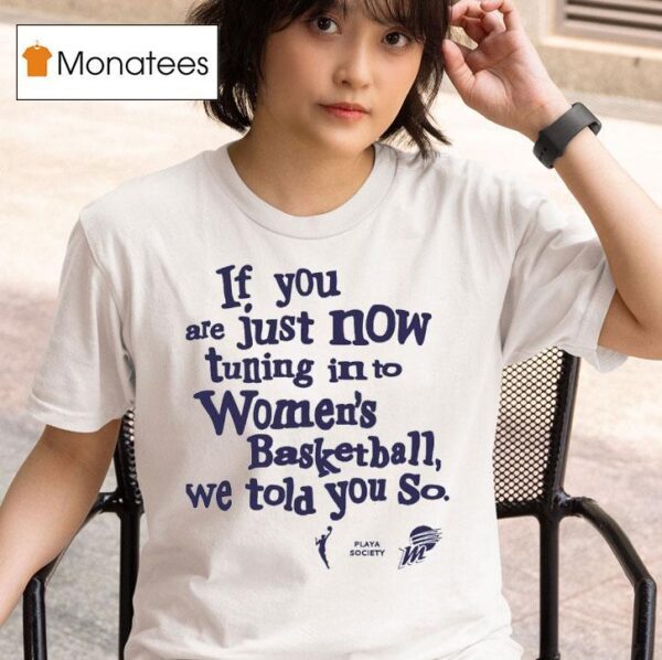 If You Are Just Now Tuning Into Women S Basketball We Told You So Phoenix Mercury T Shirt