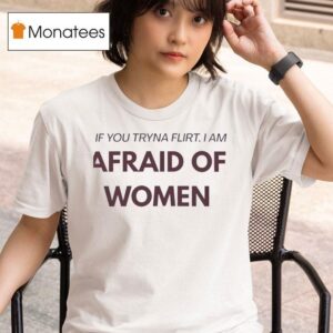 If You Tryna Flirt I Am Afraid Of Women T Shirt