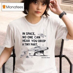 In Space No One Can Hear You Drop A Tiny Par T Shirt