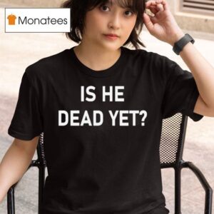 Is He Dead Ye T Shirt