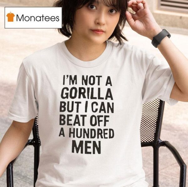 It S Not A Gorilla But I Can Beat Off A Hundred Men T Shirt