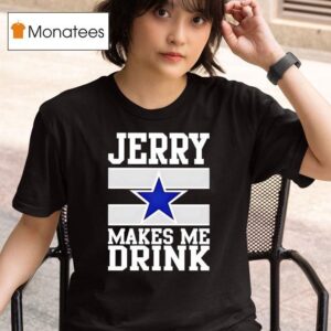 Jerry Jones Makes Me Drink Dallas Cowboys T Shirt