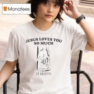 Jesus Loves You So Much It Hurts T Shirt