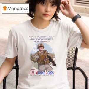 Join Us Marine Corps Want To Get Yelled At By A Year Old Man Because You Left A Pube T Shirt