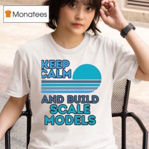 Keep Calm And Build Scale Models T Shirt