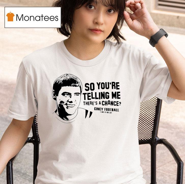 Lloyd Christmas So You Re Telling Me There S A Chance Cincy Football I Lie It Uh Lo T Shirt