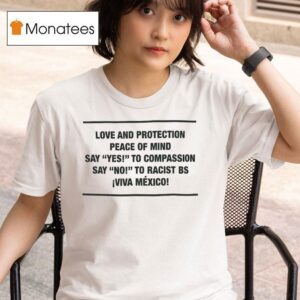 Love And Protection Peace Of Mind Say Yes To Compassion Say No To Racist Bs Viva Mexico T Shirt