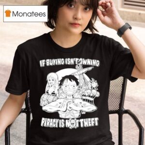 Luffy And Name If Buying Isn T Owning Then Piracy Is Not Theft Sunny One Piece T Shirt