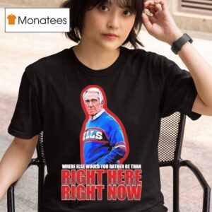 Marv Levy Where Else Would You Rather Be Than Right Here Right Now Buffalo Bills Coach T Shirt