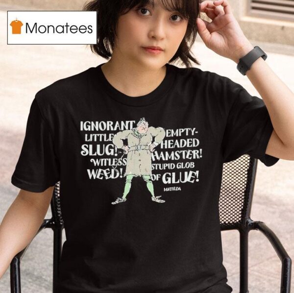 Matilda Trunchbull Ignorant Little Empty Slug Headed Witless Hamster Witless Stupid Glob Weed Of Glue T Shirt