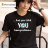 Miami Dolphin And You Think You Have Problems T Shirt