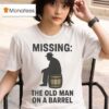 Missing The Old Man On A Barrel Uncle Herschel T Shirt