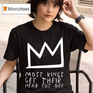 Most Kings Get Their Head Cut Off T Shirt