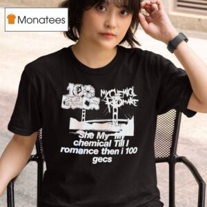My Chemical Romance Gecs She My My Chemical Till I Romance Then I Gecs T Shirt