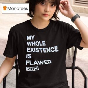 My Whole Existence Is Flawed Nin T Shirt