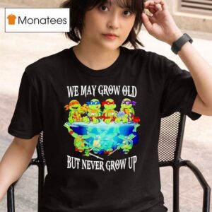Nage Mutant Ninja Turtles We May Grow Old But Never Grow Up T Shirt