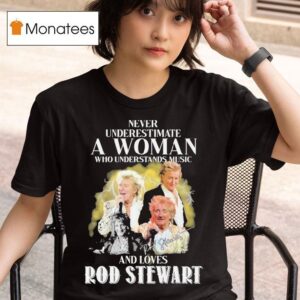 Never Underestimate A Woman Who Understands Music And Loves Rod Stewart Signature T Shirt