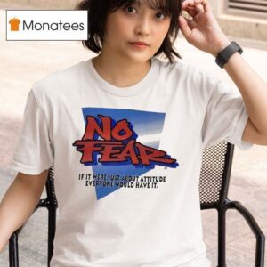 No Fear If It Were Just About Attitude Everyone Would Have I T Shirt
