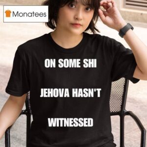 On Some Shi Jehova Hasn T Witnessed T Shirt