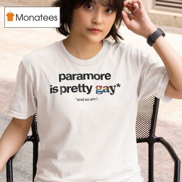 Paramore Is Pretty Gay And So Am I T Shirt