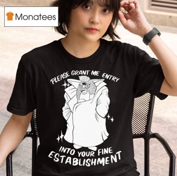Please Grant Me Entry Into Your Fine Establishment We Are A Real Human T Shirt