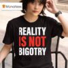 Reality Is Not Bigotry T Shirt