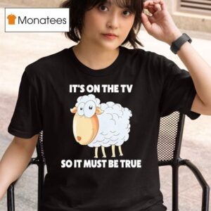 Sheep It S On The Tv So It Must Be True T Shirt