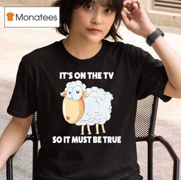 Sheep It S On The Tv So It Must Be True T Shirt
