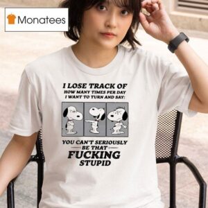 Snoopy I Lose Track Of How Many Times Per Day I Want To Turn And Say T Shirt