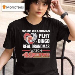 Some Grandmas Play Bingo Real Grandmas Watch San Francisco Ers T Shirt