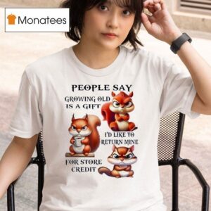 Squirrel People Say Growing Old Is A Gift I D Like To Return Mine T Shirt