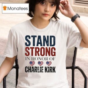 Stand Strong In Honor Of Charlie Kirk T Shirt