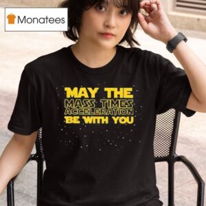 Star Wars May The Mass Times Acceleration Be With You T Shirt