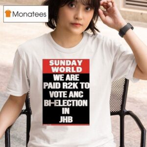 Sunday World We Are Paid Rk To Vote Anc Bi Election In Jhb T Shirt